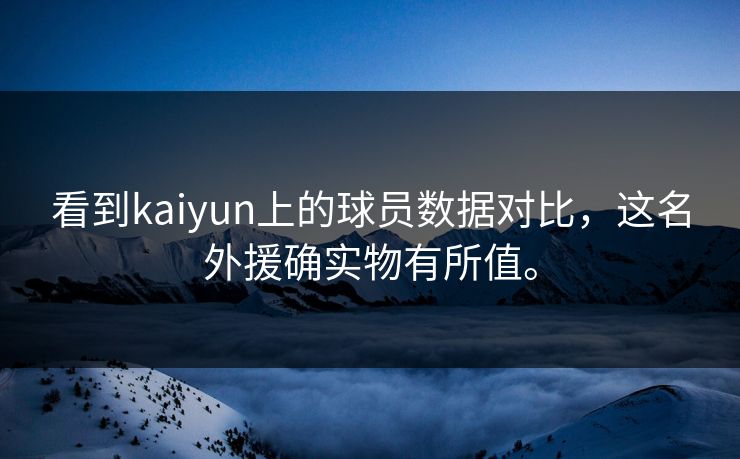 看到kaiyun上的球员数据对比，这名外援确实物有所值。