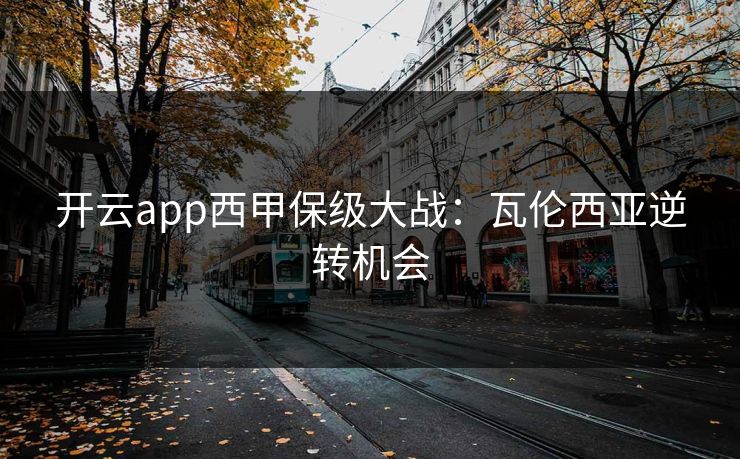 开云app西甲保级大战：瓦伦西亚逆转机会