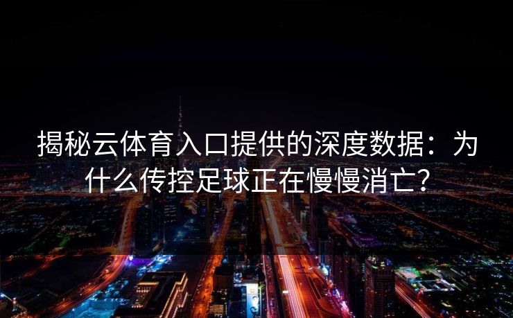 揭秘云体育入口提供的深度数据：为什么传控足球正在慢慢消亡？