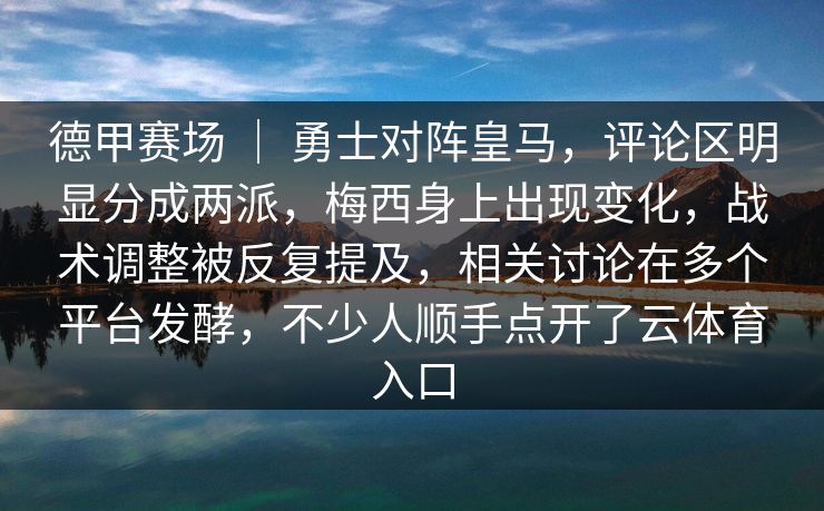 德甲赛场 ｜ 勇士对阵皇马，评论区明显分成两派，梅西身上出现变化，战术调整被反复提及，相关讨论在多个平台发酵，不少人顺手点开了云体育入口