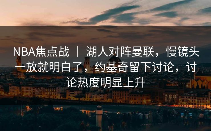 NBA焦点战 ｜ 湖人对阵曼联，慢镜头一放就明白了，约基奇留下讨论，讨论热度明显上升