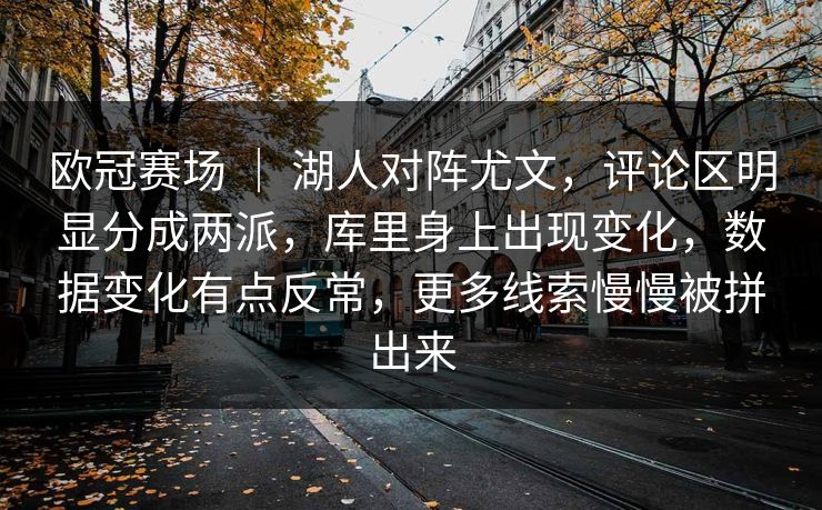 欧冠赛场 ｜ 湖人对阵尤文，评论区明显分成两派，库里身上出现变化，数据变化有点反常，更多线索慢慢被拼出来