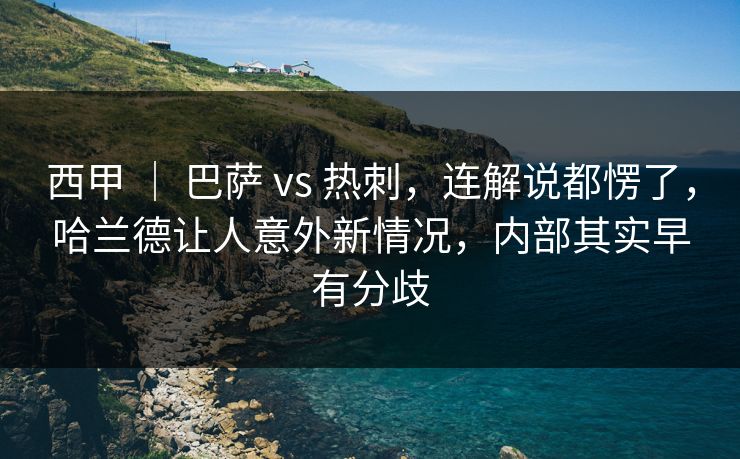 西甲 ｜ 巴萨 vs 热刺，连解说都愣了，哈兰德让人意外新情况，内部其实早有分歧