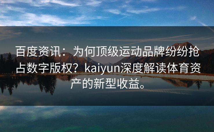 百度资讯：为何顶级运动品牌纷纷抢占数字版权？kaiyun深度解读体育资产的新型收益。