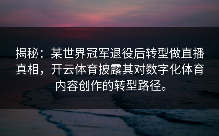 揭秘：某世界冠军退役后转型做直播真相，开云体育披露其对数字化体育内容创作的转型路径。