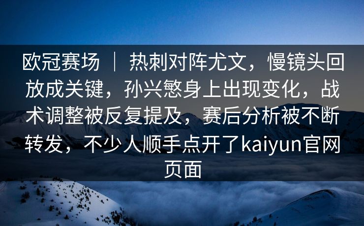 欧冠赛场 ｜ 热刺对阵尤文，慢镜头回放成关键，孙兴慜身上出现变化，战术调整被反复提及，赛后分析被不断转发，不少人顺手点开了kaiyun官网页面