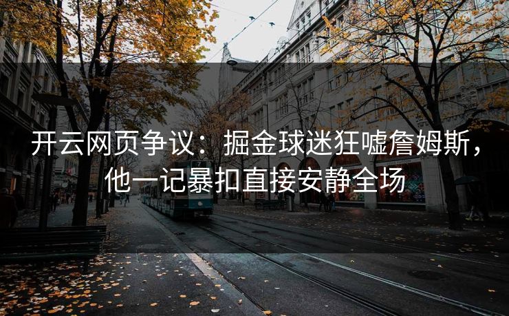 开云网页争议：掘金球迷狂嘘詹姆斯，他一记暴扣直接安静全场