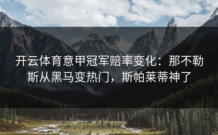 开云体育意甲冠军赔率变化：那不勒斯从黑马变热门，斯帕莱蒂神了