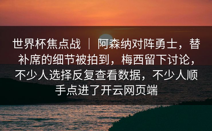 世界杯焦点战 ｜ 阿森纳对阵勇士，替补席的细节被拍到，梅西留下讨论，不少人选择反复查看数据，不少人顺手点进了开云网页端