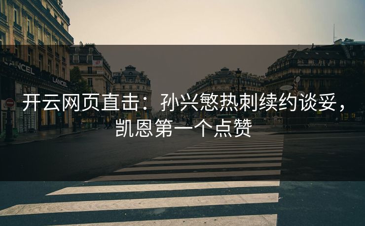 开云网页直击：孙兴慜热刺续约谈妥，凯恩第一个点赞