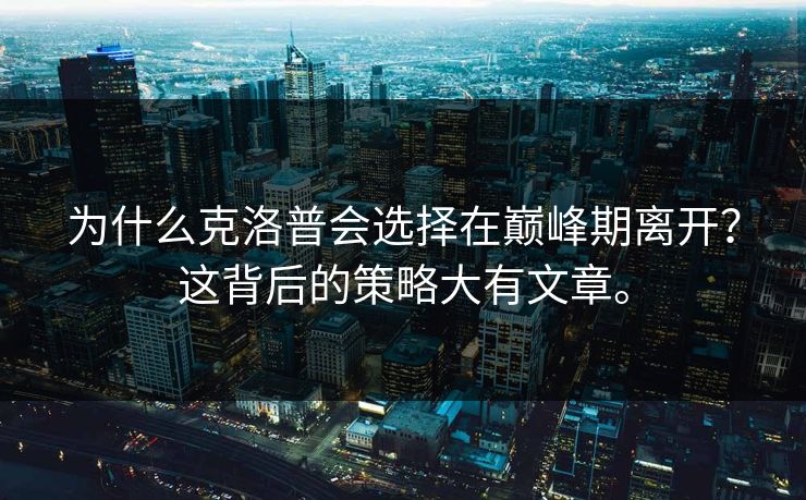 为什么克洛普会选择在巅峰期离开？这背后的策略大有文章。