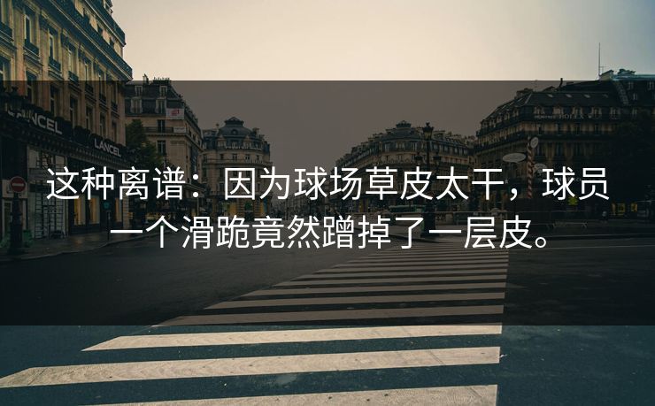 这种离谱：因为球场草皮太干，球员一个滑跪竟然蹭掉了一层皮。