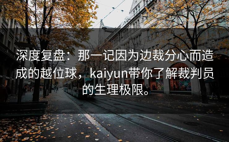 深度复盘：那一记因为边裁分心而造成的越位球，kaiyun带你了解裁判员的生理极限。