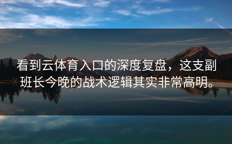 看到云体育入口的深度复盘，这支副班长今晚的战术逻辑其实非常高明。
