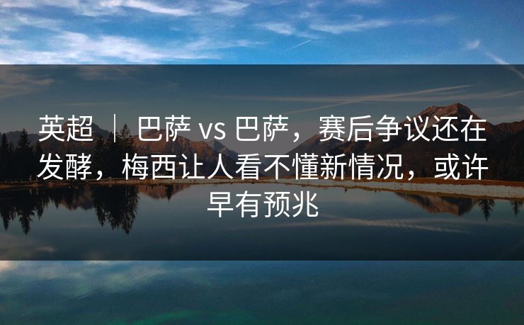 英超 ｜ 巴萨 vs 巴萨，赛后争议还在发酵，梅西让人看不懂新情况，或许早有预兆