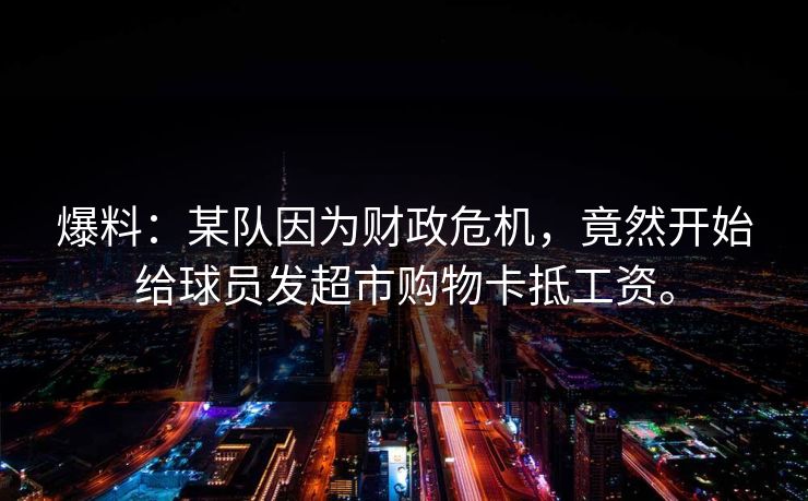 爆料：某队因为财政危机，竟然开始给球员发超市购物卡抵工资。