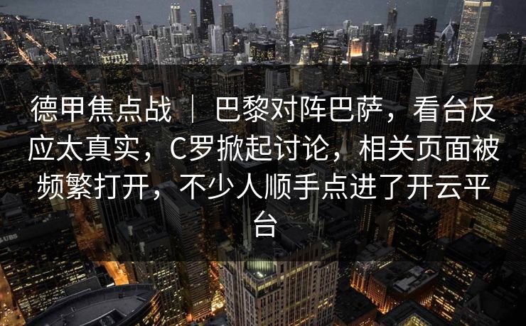 德甲焦点战 ｜ 巴黎对阵巴萨，看台反应太真实，C罗掀起讨论，相关页面被频繁打开，不少人顺手点进了开云平台