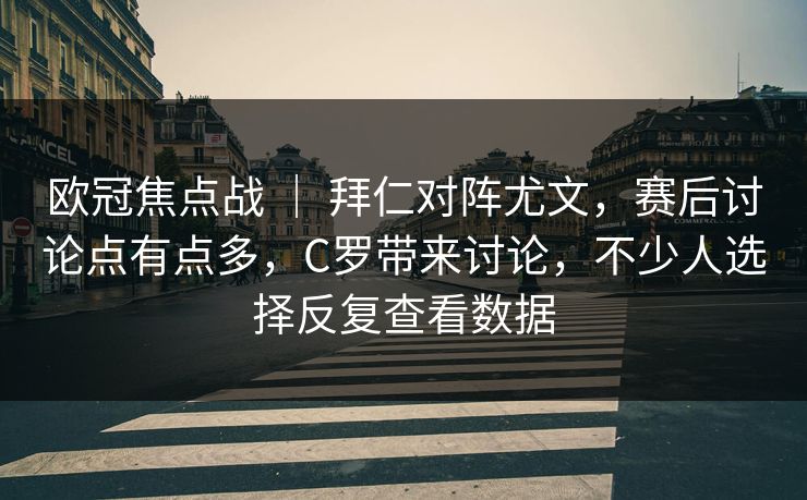 欧冠焦点战 ｜ 拜仁对阵尤文，赛后讨论点有点多，C罗带来讨论，不少人选择反复查看数据