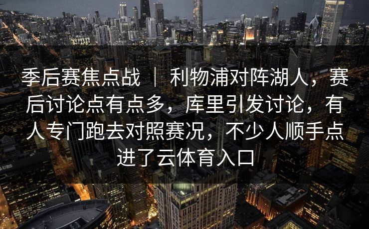 季后赛焦点战 ｜ 利物浦对阵湖人，赛后讨论点有点多，库里引发讨论，有人专门跑去对照赛况，不少人顺手点进了云体育入口
