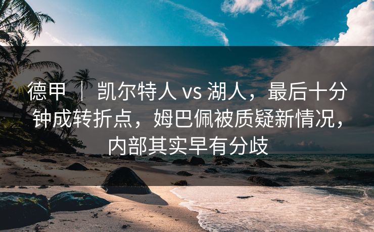 德甲 ｜ 凯尔特人 vs 湖人，最后十分钟成转折点，姆巴佩被质疑新情况，内部其实早有分歧